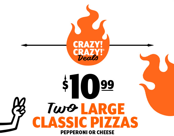 crazy crazy(r) deals $10.99 Two Large Classic Pizzas Pepperoni or Cheese