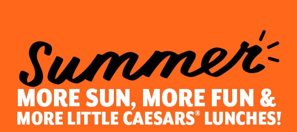 Summer     More sun, more fun and more Little Caesars(R) lunches!