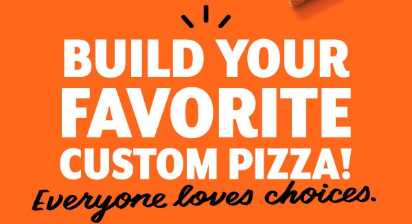 Build Your Favorite Custom Pizza! Everyone loves choices.