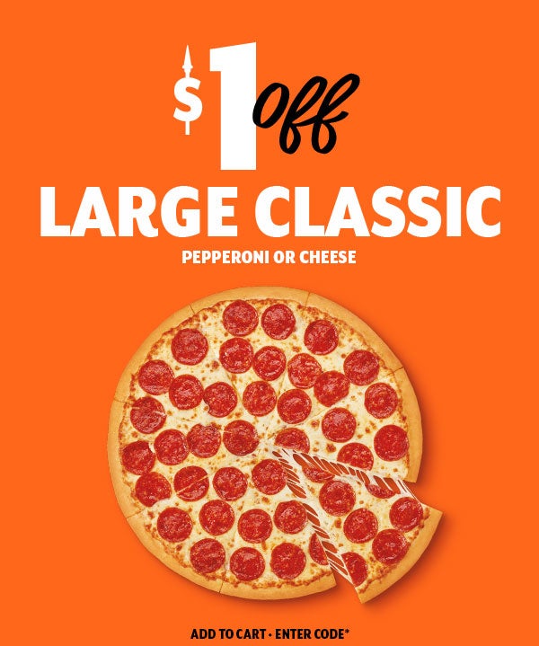 $1 Off Large Classic Pepperoni or Cheese     Add to Cart * Enter Codde*