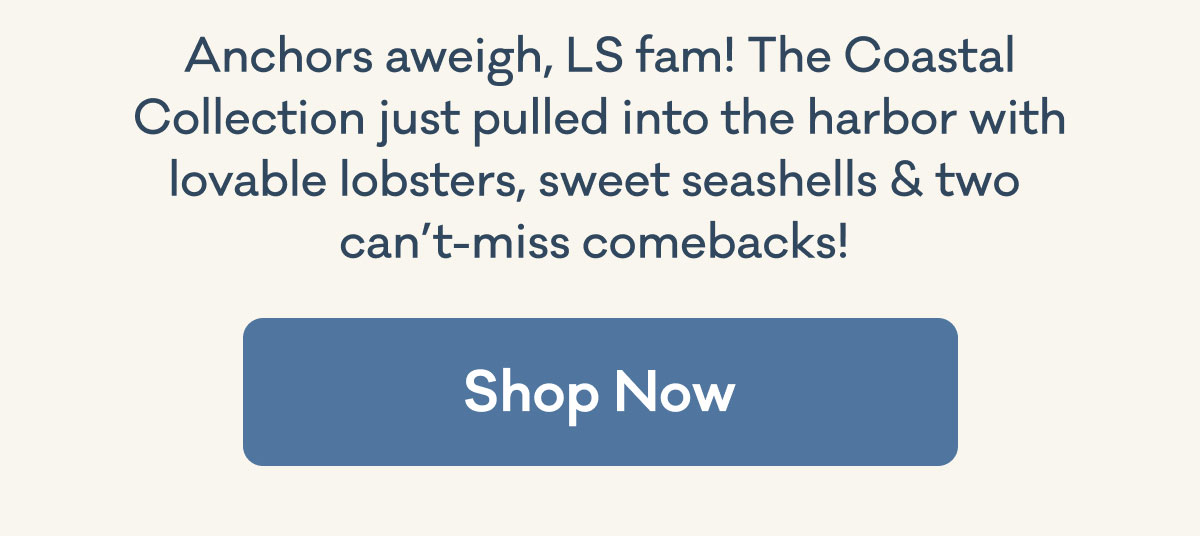 Anchors aweigh, LS fam! The Coastal Collection just pulled into the harbor with lovable lobsters, sweet seashells & two  can’t-miss comebacks!&nbsp;| Shop Now