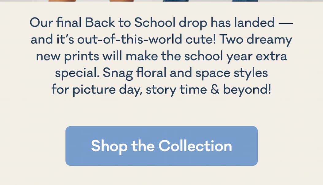Our final Back to School drop has landed - and it's out-of-this-world cute! Two dreamy new prints will make the school year extra special. Snag floral and space styles for picture day, story time & beyond! | Shop the Collection