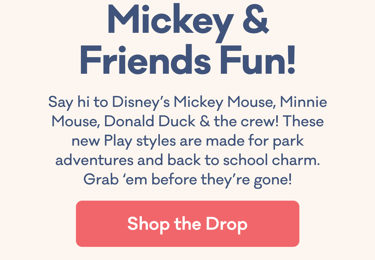 Mickey & Friends Fun! | Say hi to Disney’s Mickey Mouse, Minnie Mouse, Donald Duck & the crew! These new Play styles are made for park adventures and back to school charm. Grab ‘em before they’re gone! | Shop the Drop