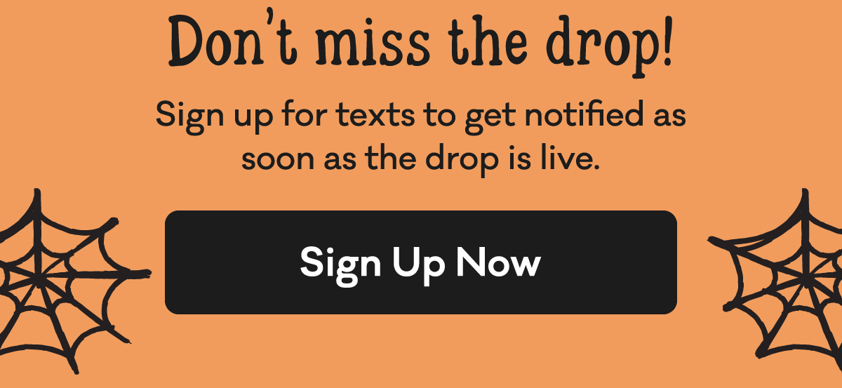 Don't miss the drop! | Sign up for texts to be notified as soon as the drop goes live. | Sign Up Now | 