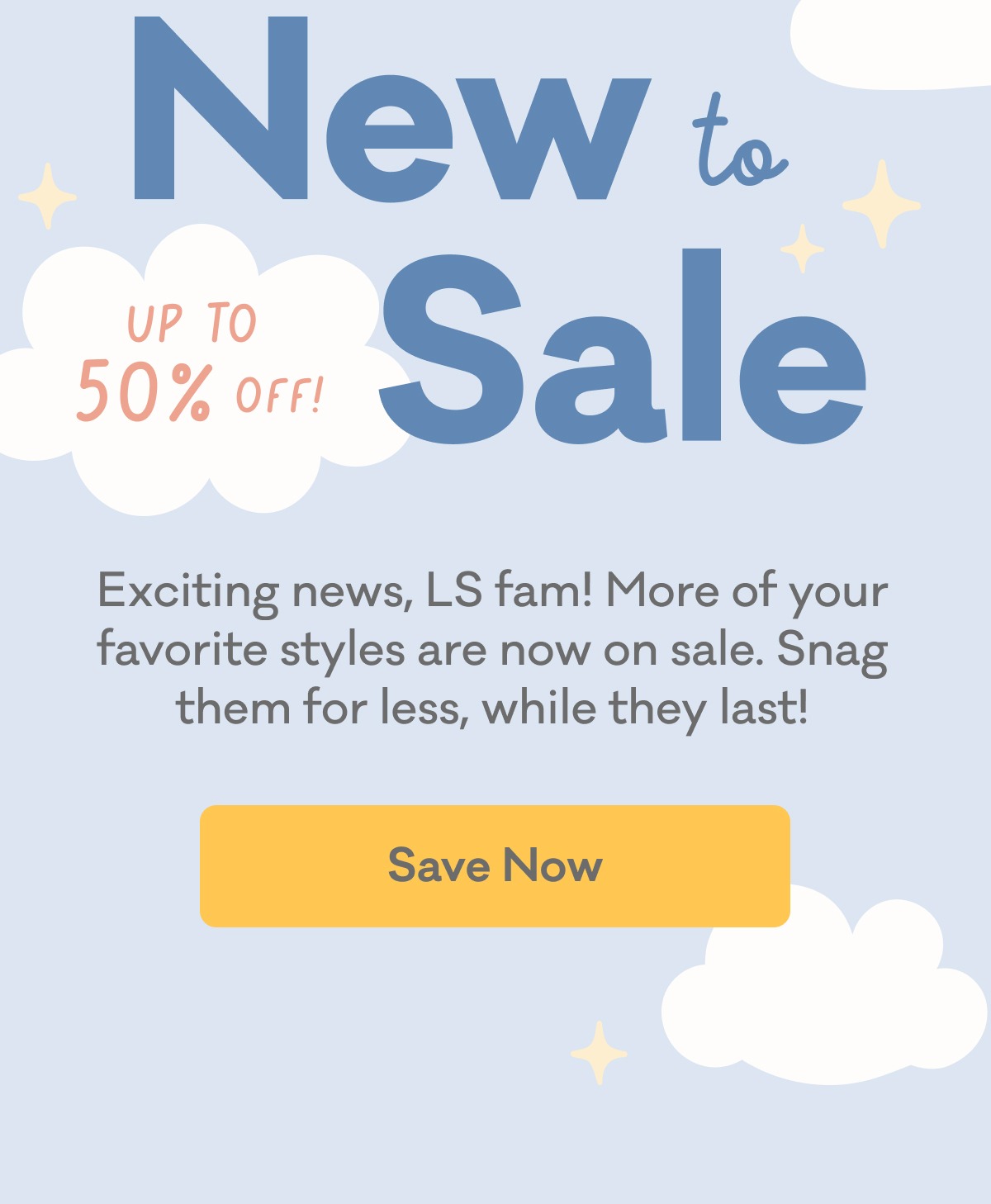 New to Sale | Up to 50% Off! | Exciting news, LS fam! More of your favorite styles are now on sale. Snag them for less, while they last! | Save Now