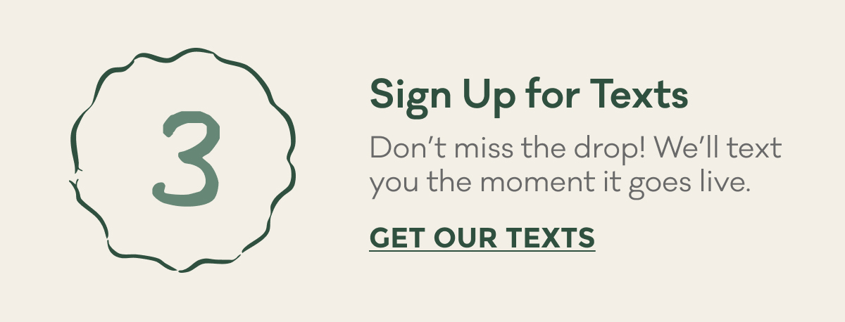 Sign Up for Texts | Don’t miss the drop! We’ll text you the moment it goes live. | GET OUR TEXTS