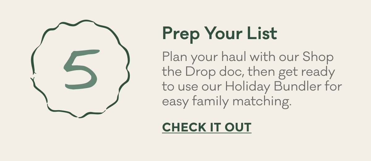 Prep Your List | Plan your haul with our Shop the Drop doc, then get ready to use our Holiday Bundler for easy family matching. | CHECK IT OUT