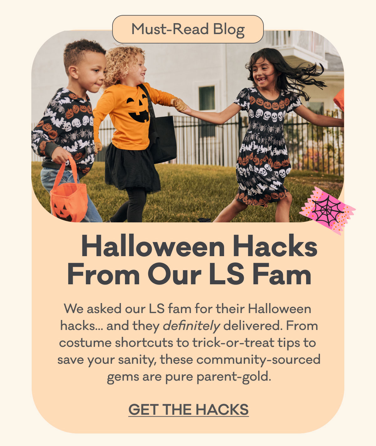 Must-Read Blog | Halloween Hacks from Our LS Fam | We asked our LS fam for their Halloween  hacks... and they definitely delivered. From costume shortcuts to trick-or-treat tips to  save your sanity, these community-sourced gems are pure parent-gold. | Get the Hacks