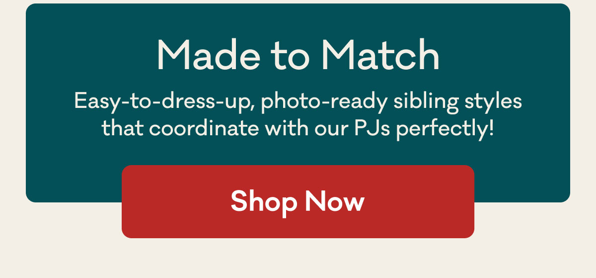 Made to Match | Easy-to-dress-up, photo-ready sibling styles that coordinate with our PJs perfectly! | Shop Now