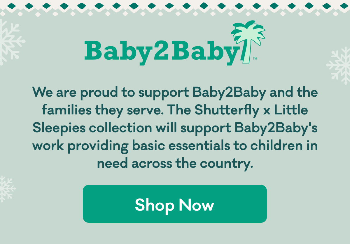 Baby2Baby™ | We are proud to support Baby2Baby and the families they serve. The Shutterfly x Little Sleepies collection will support Baby2Baby's work providing basic essentials to children in need across the country. | Shop Now