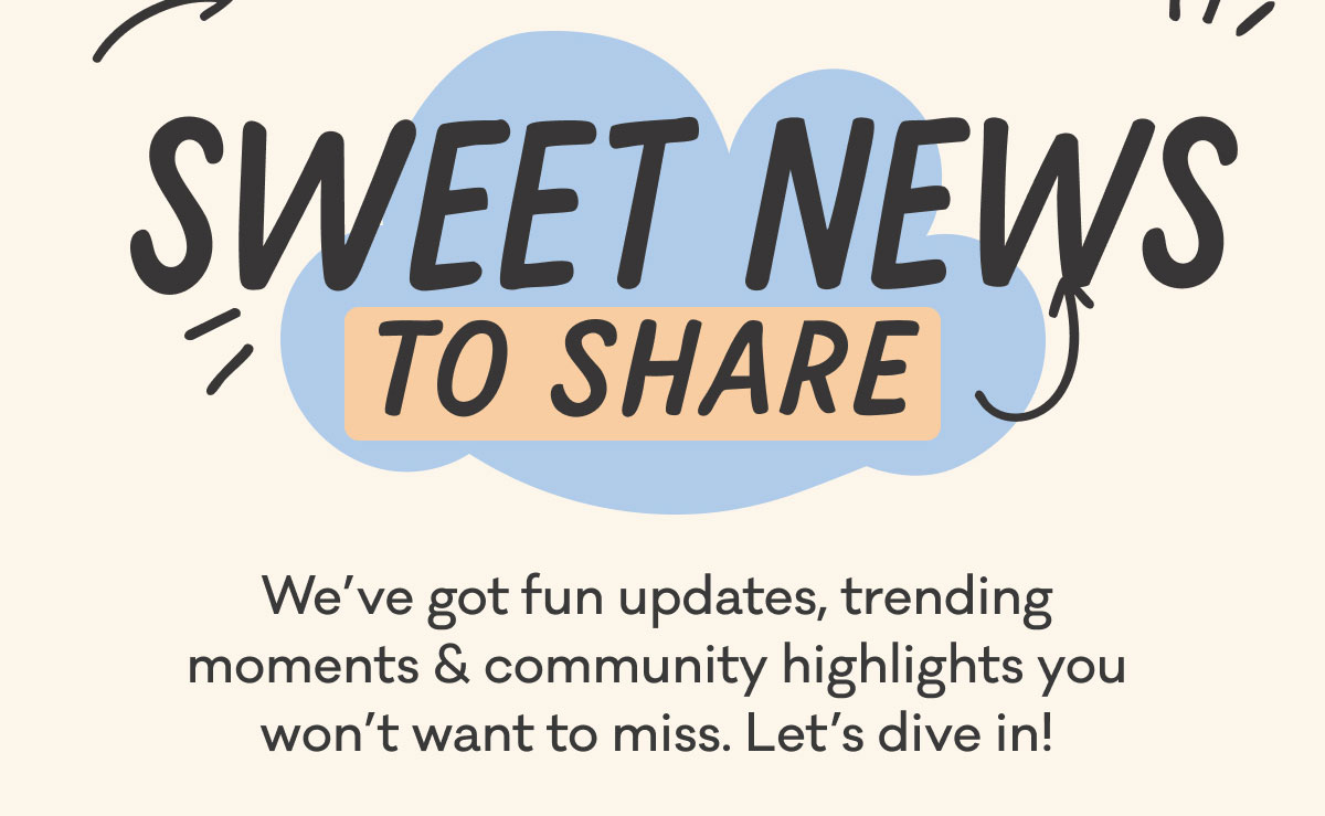 Sweet News to Share | We've got fun updates, trending moments & community highlights you won't want to miss. Let's dive in!