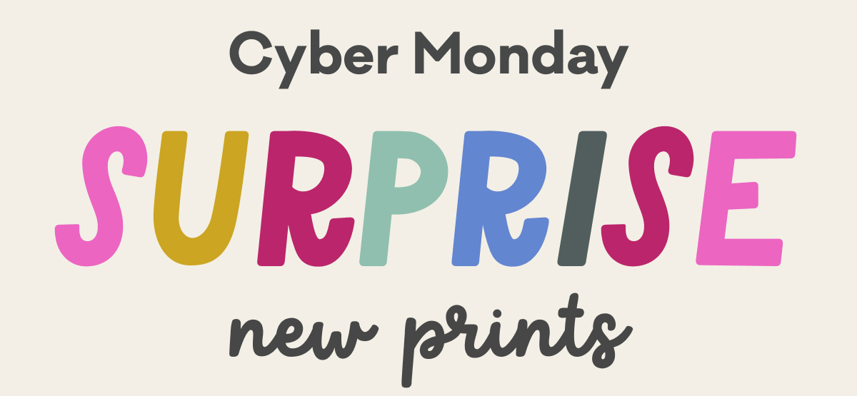 Cyber Monday | Surprise New Prints