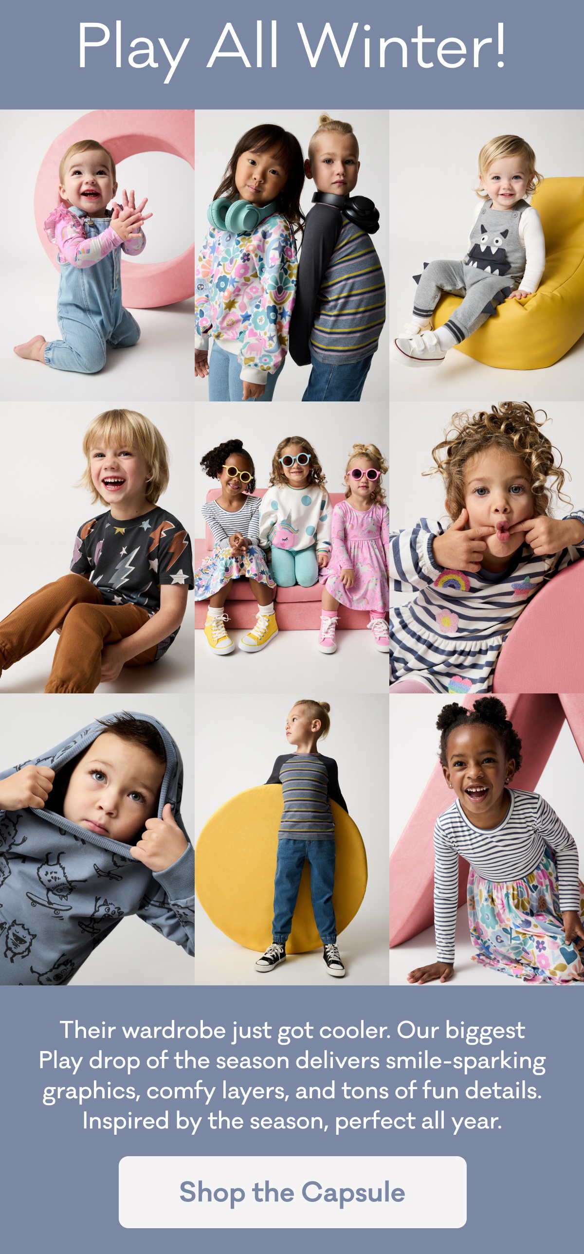 Play All Winter | Their wardrobe just got cooler. Our biggest Play drop of the season delivers smile-sparking graphics, comfy layers, and tons of fun details. Inspired by the season, perfect all year. | Shop the Capsule