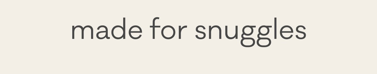 made for snuggles