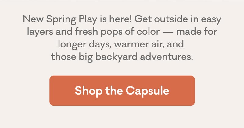 New Spring Play is here! Get outside in easy layers and fresh pops of color — made for longer days, warmer air, and  those big backyard adventures. | Shop the Capsule