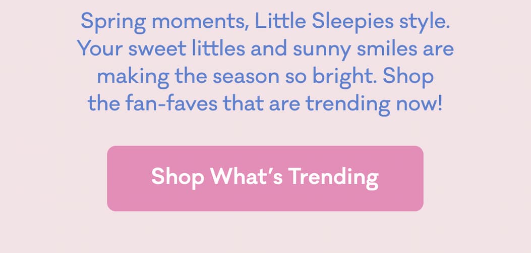 Spring moments, Little Sleepies style. Your sweet littles and sunny smiles are making the season so bright. Shop the fan-faves that are trending now! | Shop What's Trending