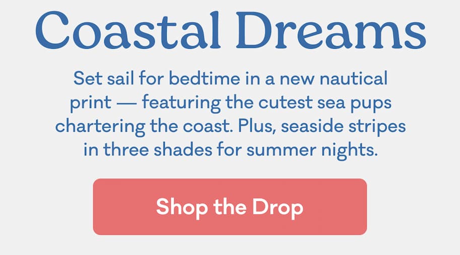 Coastal Dreams | Set sail for bedtime in a new nautical print — featuring the cutest sea pups chartering the coast. Plus, seaside stripes in three shades for summer nights. | Shop the Drop