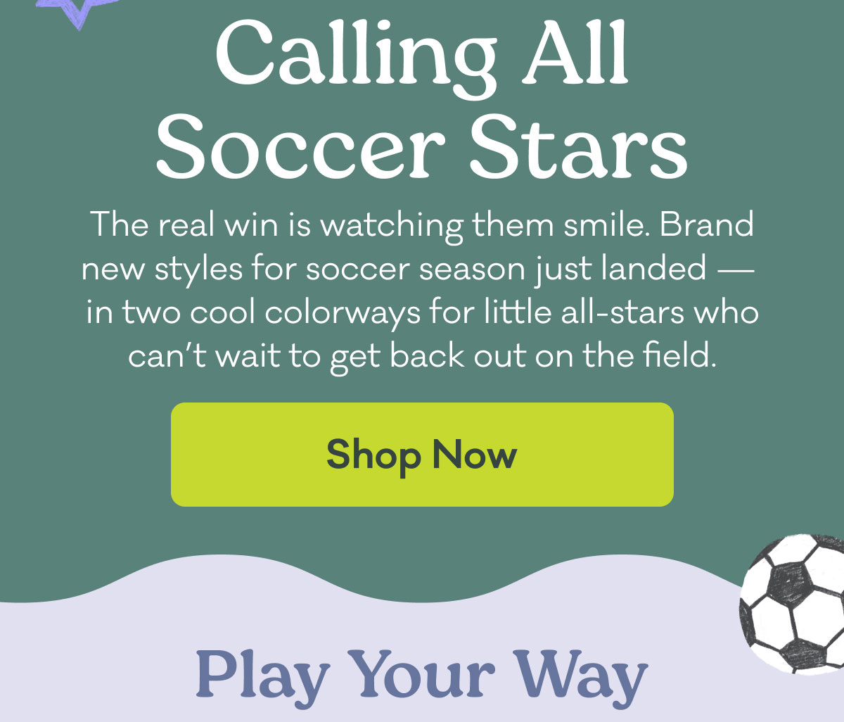 Calling All Soccer Stars | The real win is watching them smile. Brand new styles for soccer season just landed —  in two cool colorways for little all-stars who can’t wait to get back out on the field. | Shop Now | Play Your Way