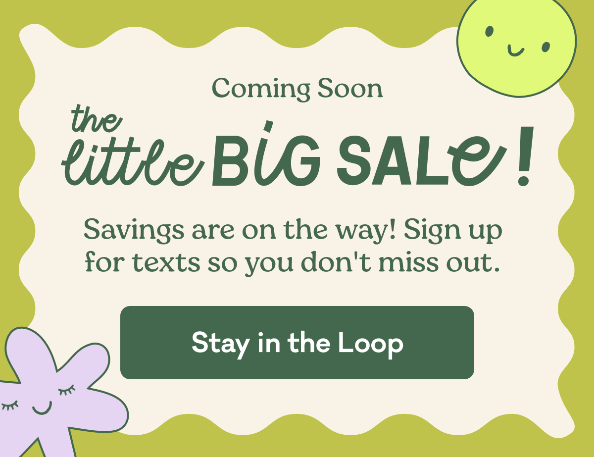 Coming Soon | the little Big Sale! | Savings are on the way! Sign up for texts so you don't miss out. | Stay in the Loop