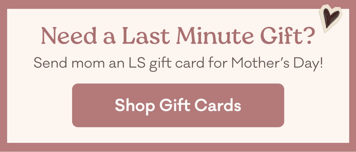 Need a Last Minute Gift? Send mom an LS gift card for Mother's Day! | Shop Gift Cards
