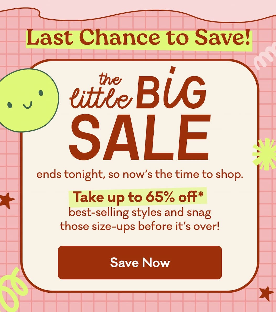 Last Chance to Save! The little BIG Sale ends tonight, so now's the time to shop. Take up to 65% off* best-selling styles an snag those size-ups before it's over!