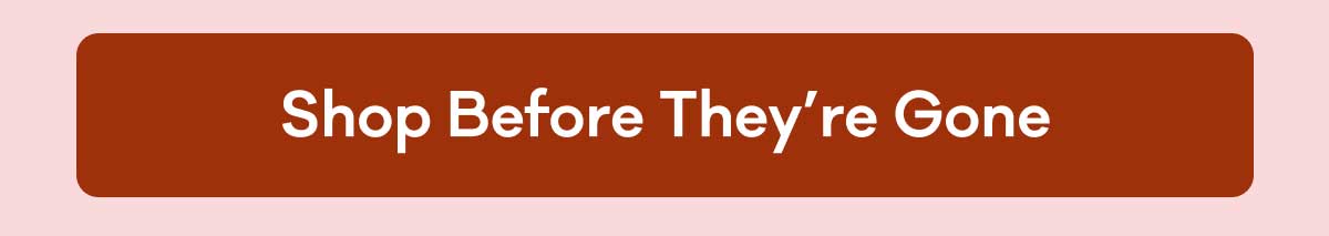 Shop Before They're Gone
