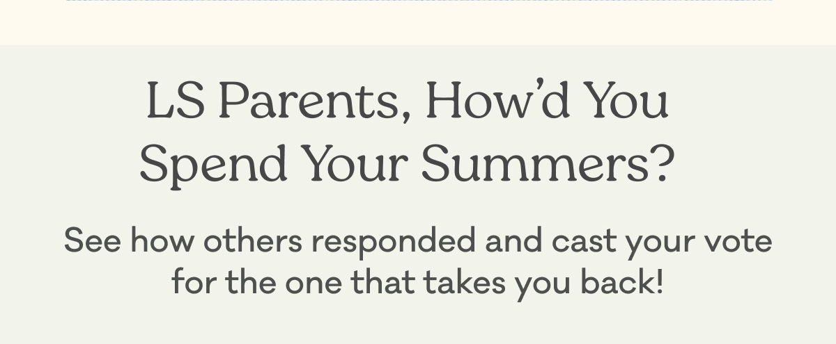 LS Parents, How'd You Spend Your Summers? | See how others responded and cast your vote for the one that takes you back!