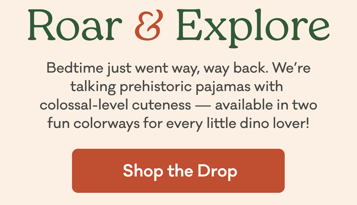 New! | Roar & Explore | Bedtime just went way, way back. We’re talking prehistoric pajamas with  colossal-level cuteness — available in two fun colorways for every little dino lover! | Shop the Drop
