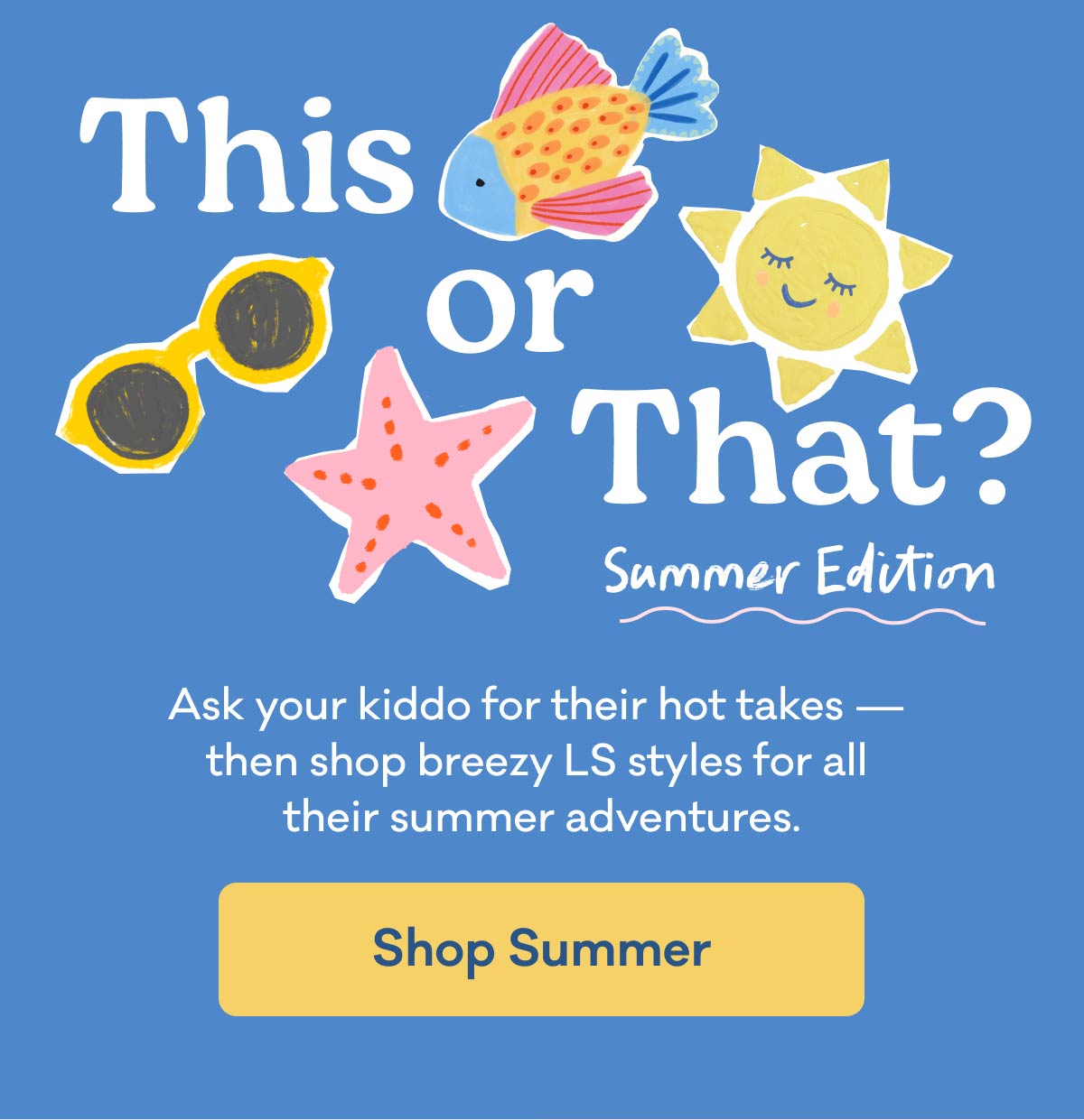 This or That? Summer Edition | Ask your kiddo for their hot takes –&nbsp;then shop breezy LS styles for all their summer adventures. | Shop Summer
