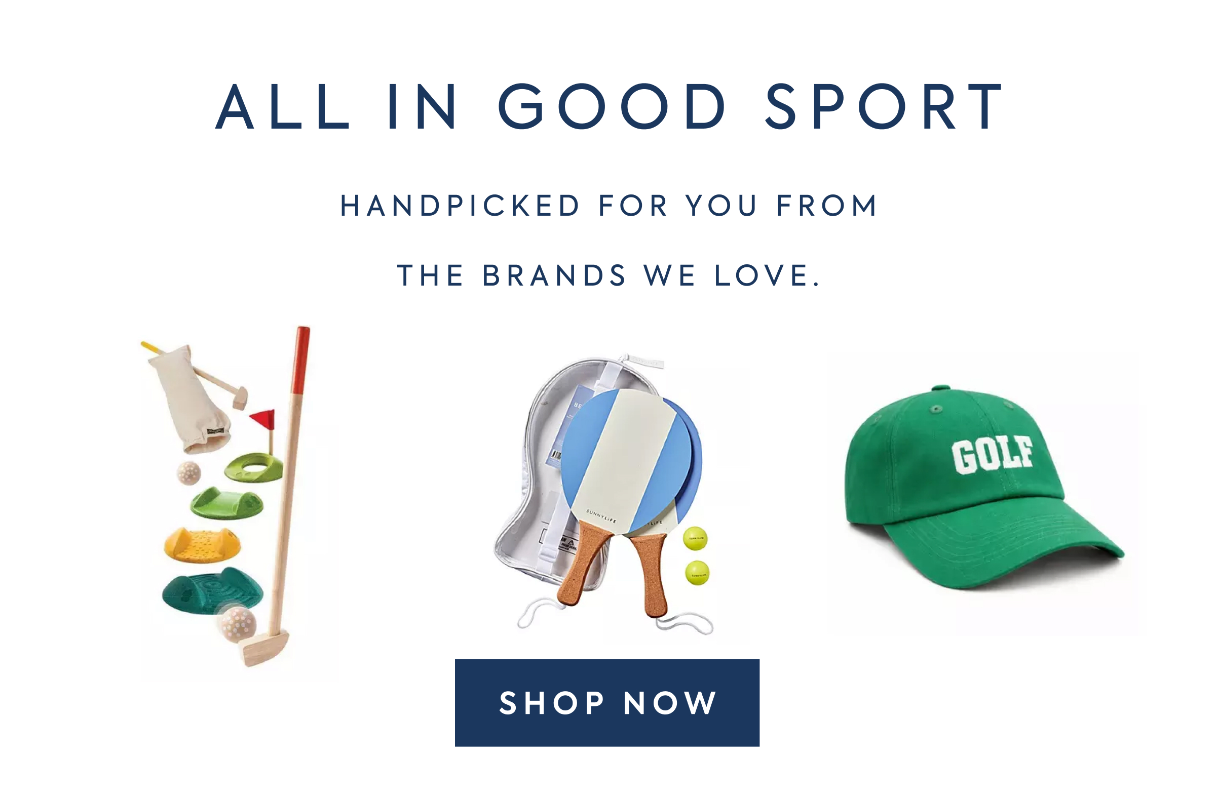 ALL IN GOOD SPORT - HANDPICKED FOR YOU FROM - THE BRANDS WE LOVE. - SHOP NOW