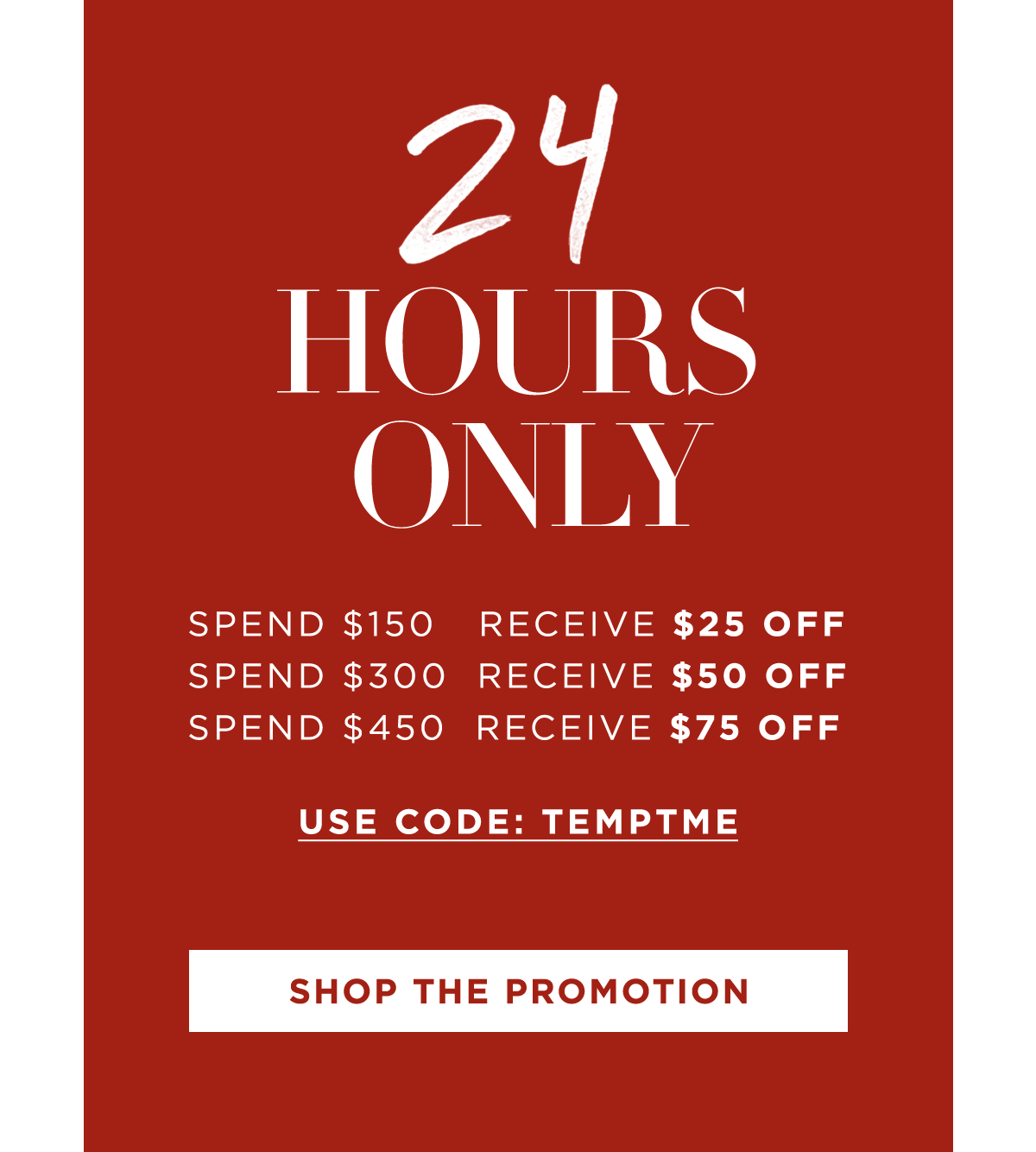 Spend $150 get $25 off, spend $300 get $50 off, spend $450 get $75 off with code TEMPTME