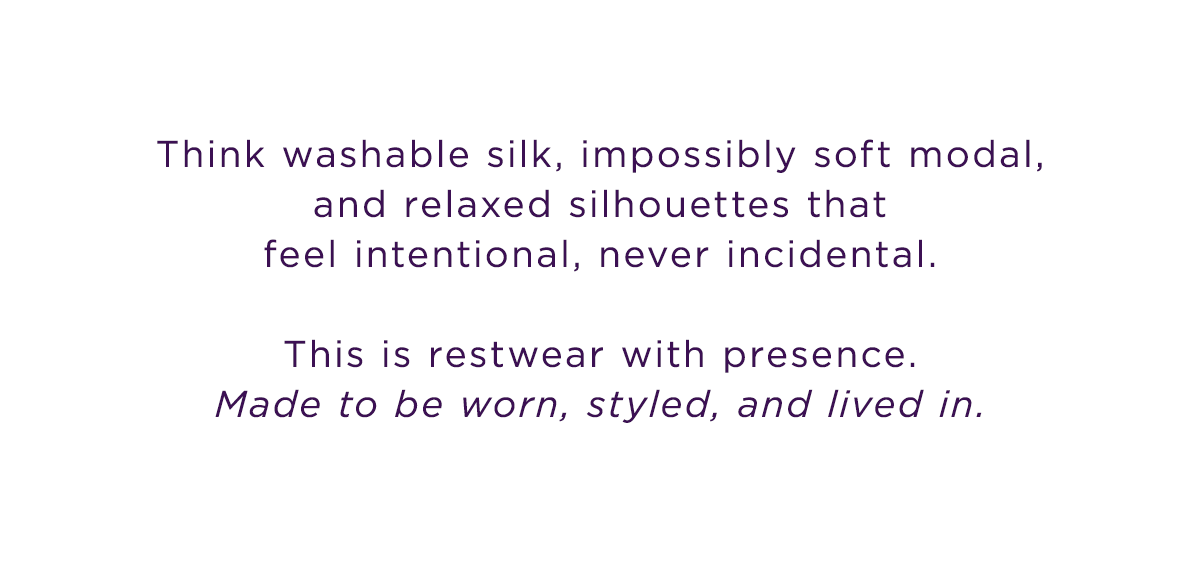 Washable silk, impossibly soft modal, and relaxed silhouettes.