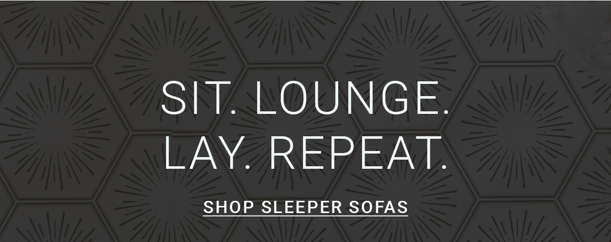 SIT. LOUNGE. LAY. REPEAT. SHOP SLEEPER SOFAS