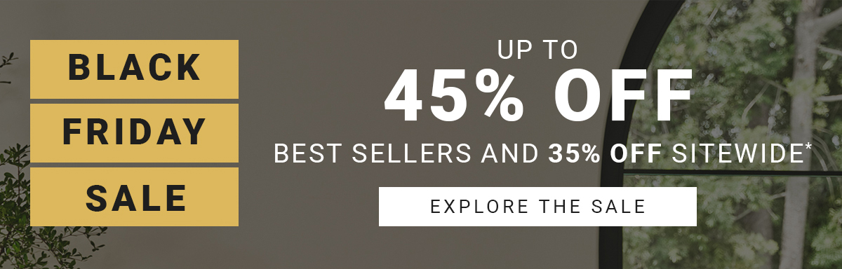 BLACK FRIDAY SALE | UP TO 45% OFF BEST SELLERS AND 35% OFF SITEWIDE* | EXPLORE THE SALE