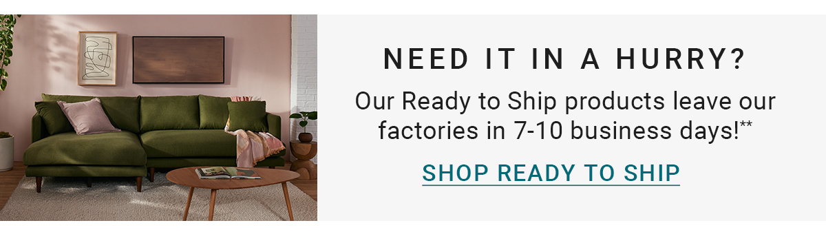NEED IT IN A HURRY? Our Ready to Ship products leave our factories in 7-10 business days!** SHOP READY TO SHIP