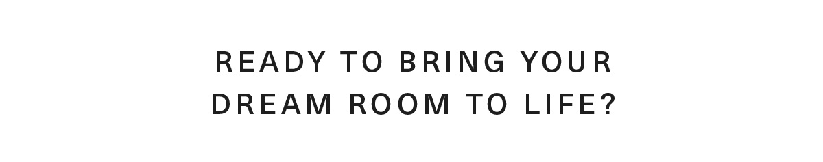Bring your Dream Room to Life