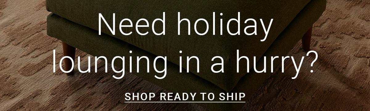 Need holiday lounging in a hurry? SHOP READY TO SHIP