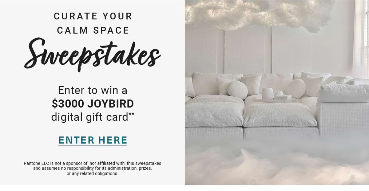 CURATE YOUR CALM SPACE Sweepstakes | Enter to win a $3000 JOYBIRD digital gift card* ENTER HERE