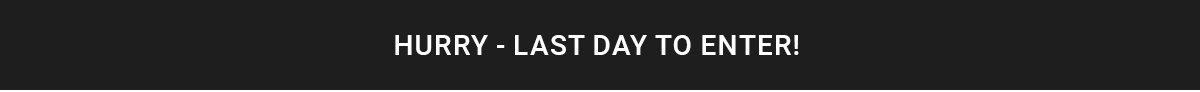 HURRY - LAST DAY TO ENTER!