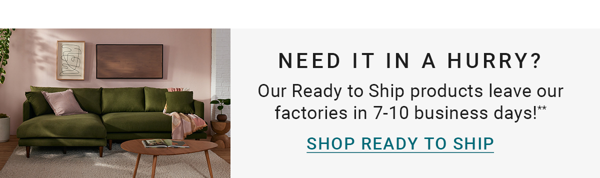 NEED IT IN A HURRY? Our Ready to Ship products leave our factories in 7-10 business days!** SHOP READY TO SHIP