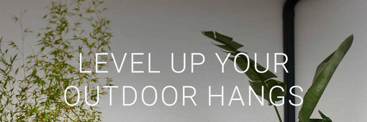 LEVEL UP YOUR OUTDOOR HANGS