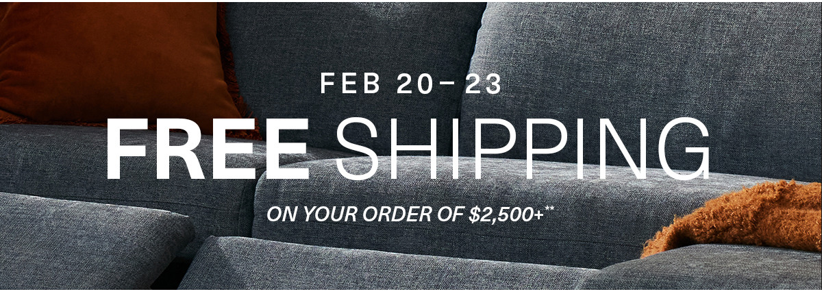 FEB 20-23 FREE SHIPPING ON YOUR ORDER OF $2,500+**