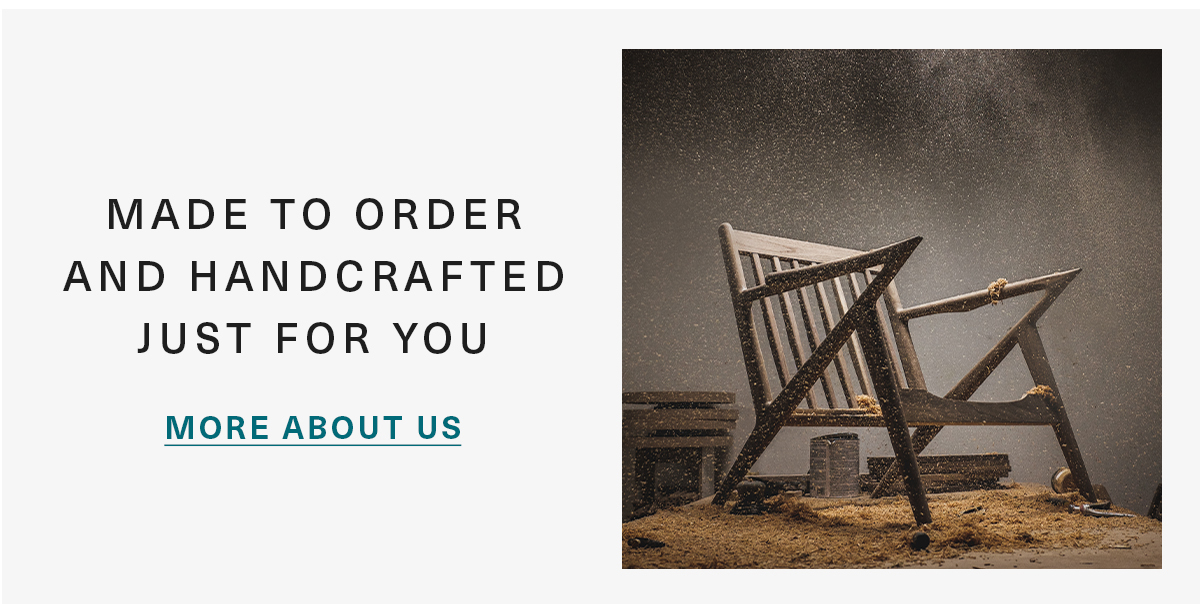 MADE TO ORDER AND HANDCRAFTED JUST FOR YOU MORE ABOUT US