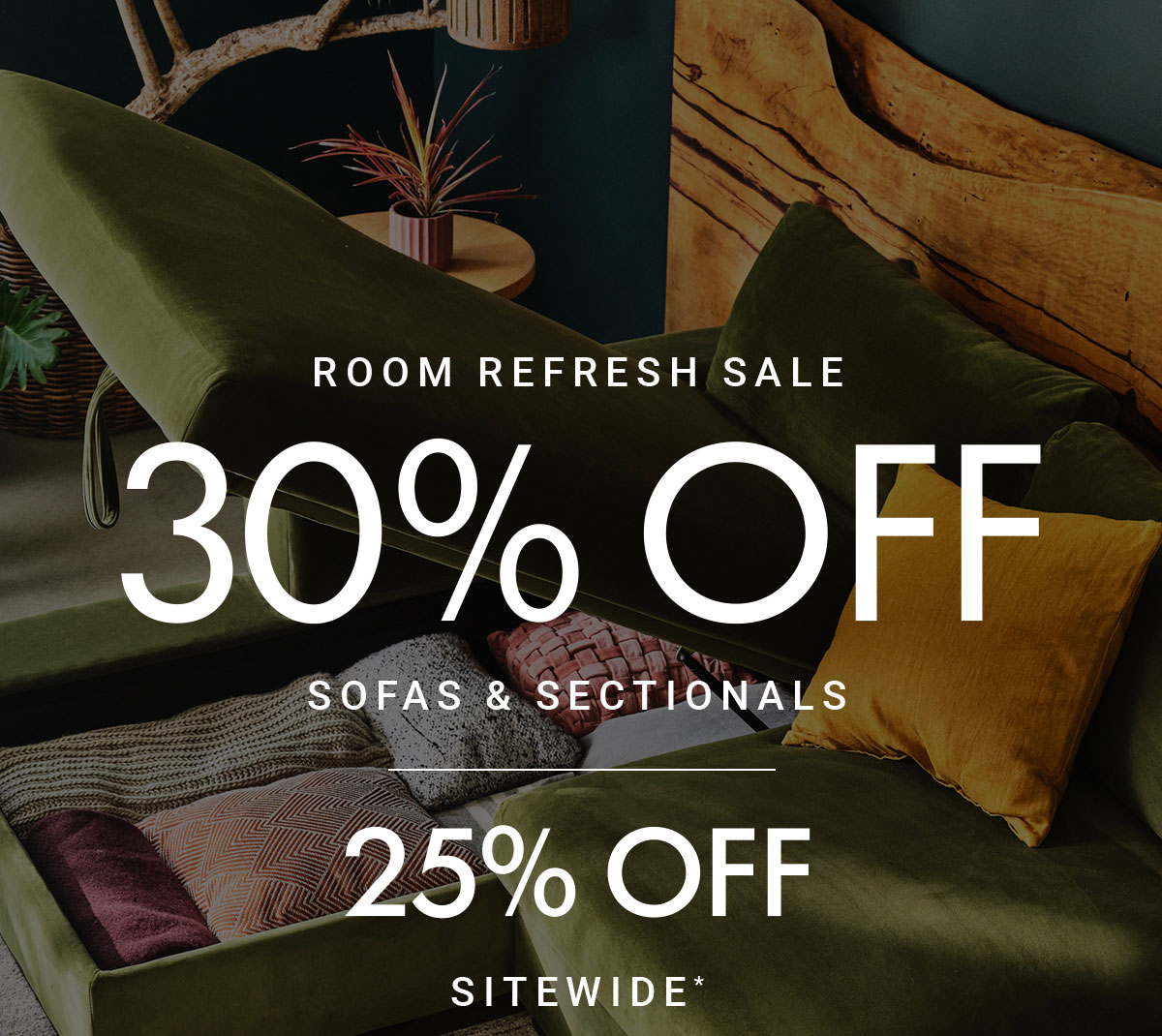 ROOM REFRESH SALE 30% OFF SOFAS & SECTIONALS 25% OFF SITEWIDE*