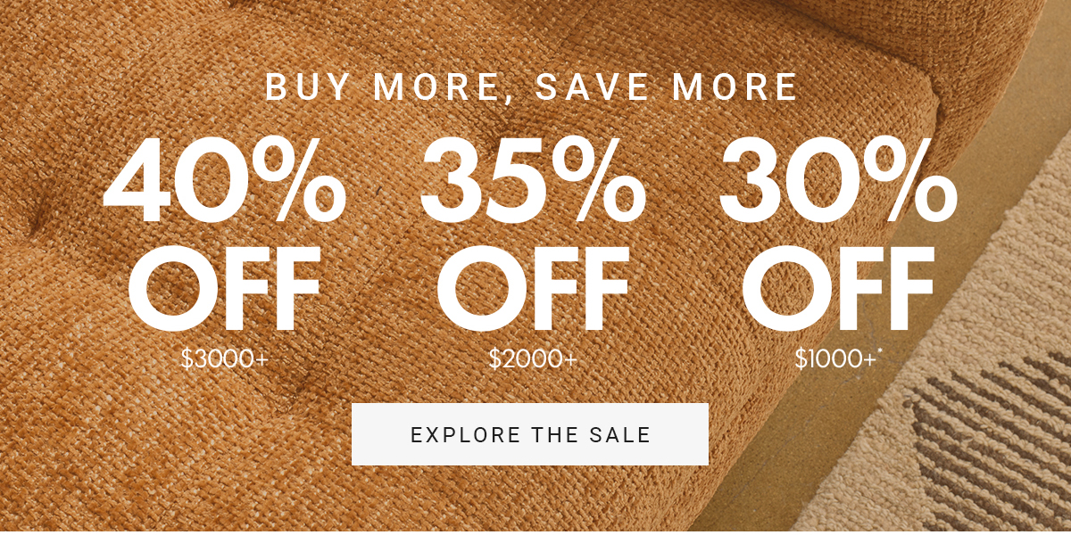 BUY MORE, SAVE MORE|40% OFF $3000+|35% OFF $2000+|30% OFF $1000+|EXPLORE THE SALE