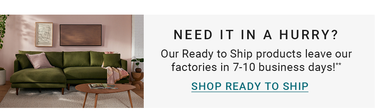 NEED IT IN A HURRY?Our Ready to Ship products leave our factories in 7-10 business days!**SHOP READY TO SHIP