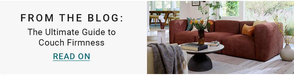 FROM THE BLOG: | The Ultimate Guide to Couch Firmness | READ ON