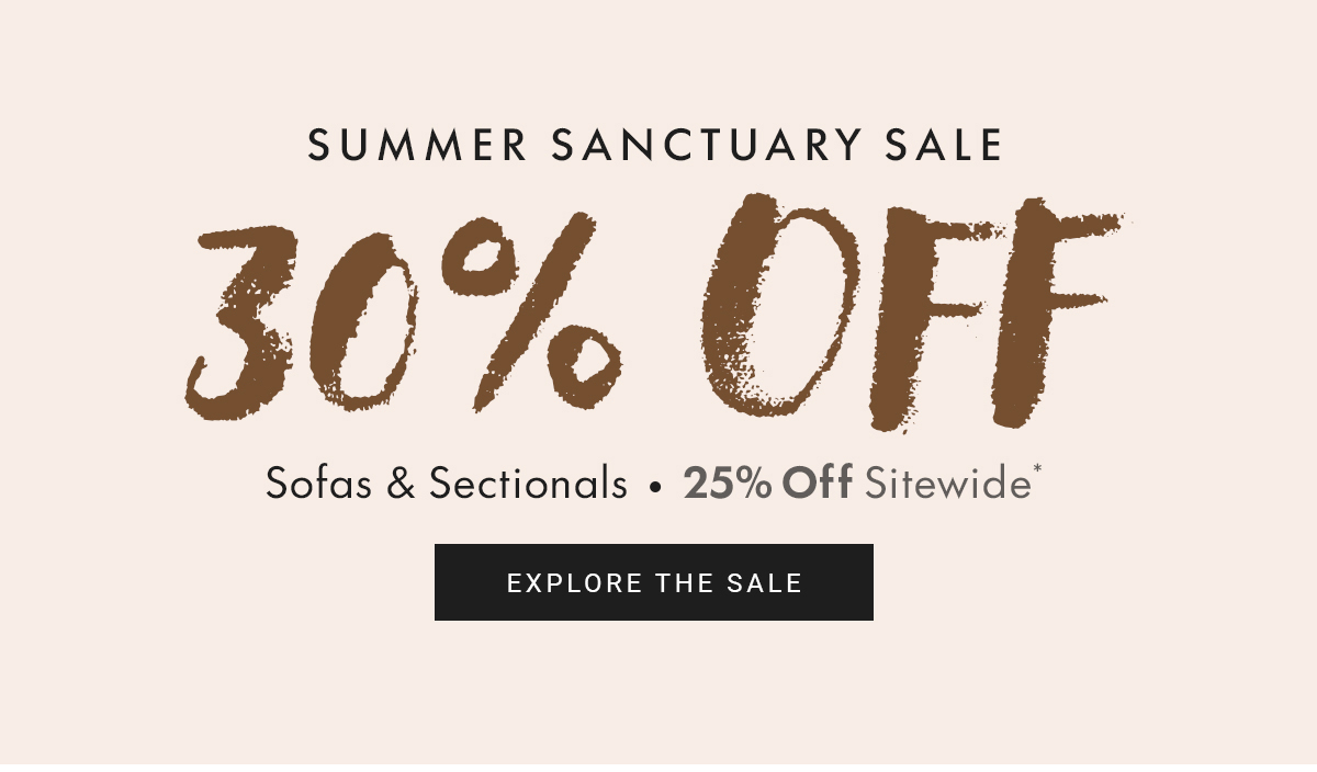SUMMER SANCTUARY SALE 30% OFF Sofas & Sectionals.25% Off Sitewide*EXPLORE THE SALE