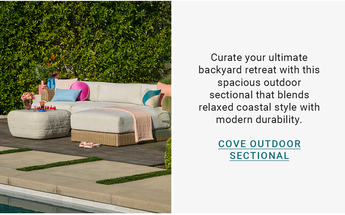 Curate your ultimate backyard retreat with this spacious outdoor sectional that blends relaxed coastal style with modern durability.COVE OUTDOOR SECTIONAL