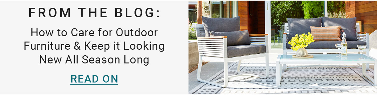 FROM THE BLOG: How to Care for Outdoor Furniture & Keep it Looking New All Season Long |READ ON